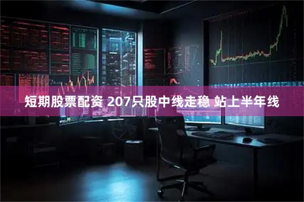 短期股票配资 207只股中线走稳 站上半年线