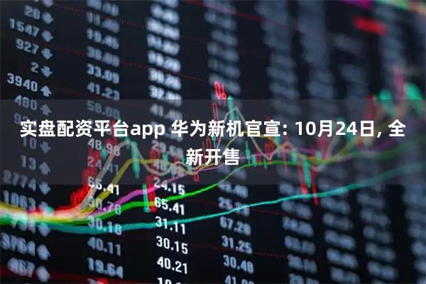 实盘配资平台app 华为新机官宣: 10月24日, 全新开售