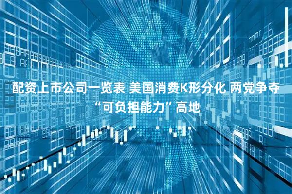 配资上市公司一览表 美国消费K形分化 两党争夺“可负担能力”高地