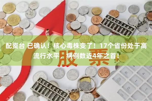 配资台 已确认！核心毒株变了！17个省份处于高流行水平，病例数近4年之首！
