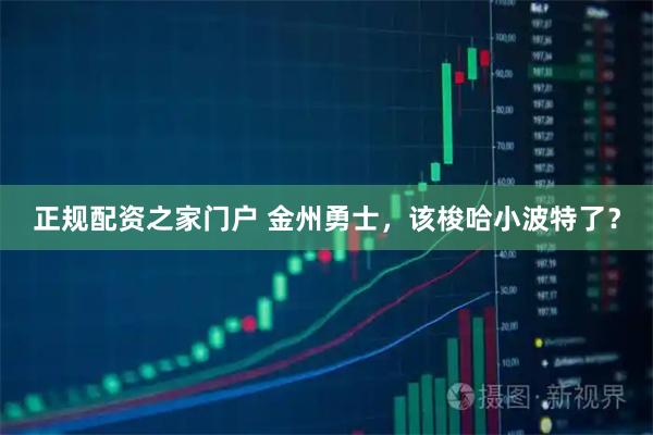 正规配资之家门户 金州勇士，该梭哈小波特了？