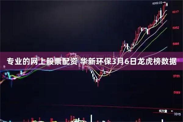 专业的网上股票配资 华新环保3月6日龙虎榜数据