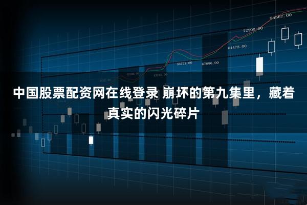中国股票配资网在线登录 崩坏的第九集里，藏着真实的闪光碎片