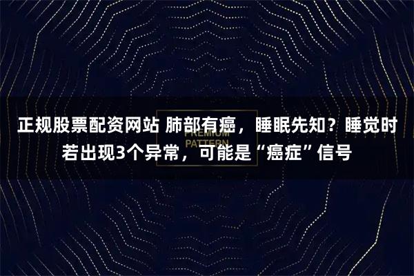 正规股票配资网站 肺部有癌，睡眠先知？睡觉时若出现3个异常，可能是“癌症”信号