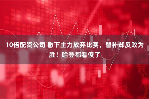 10倍配资公司 撤下主力放弃比赛，替补却反败为胜！哈登都看傻了