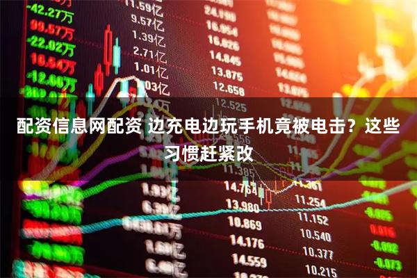 配资信息网配资 边充电边玩手机竟被电击？这些习惯赶紧改